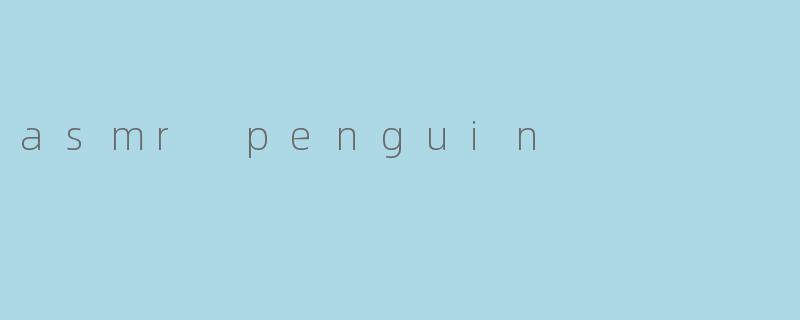 🐧《ASMRPenguin:当呆萌企鹅遇上颅内高潮的治愈魔法》